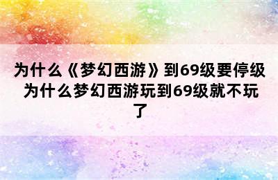 为什么《梦幻西游》到69级要停级 为什么梦幻西游玩到69级就不玩了